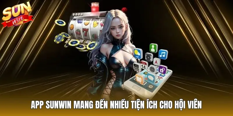 App Sunwin mang đến nhiều tiện ích cho hội viên