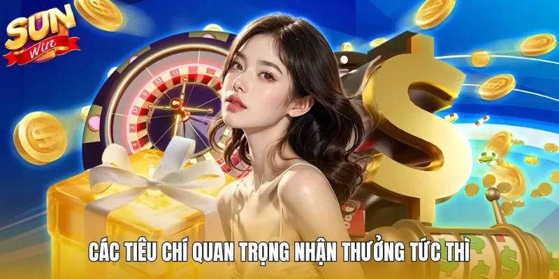 Các tiêu chí quan trọng nhận thưởng tức thì