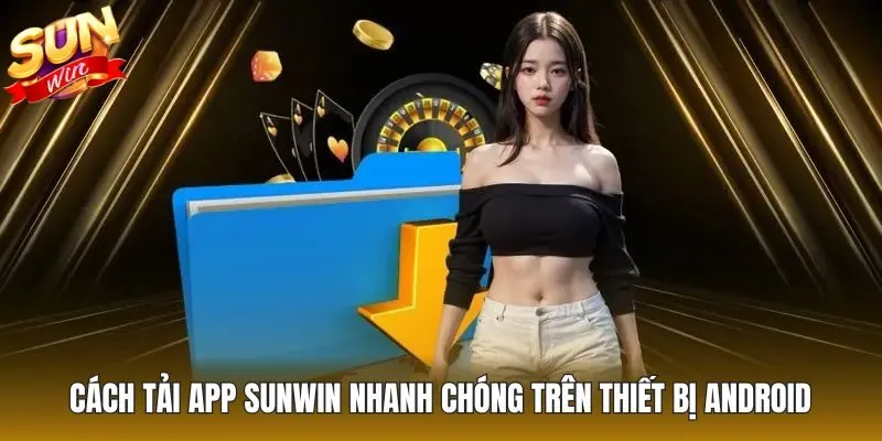 Cách tải app Sunwin nhanh chóng trên thiết bị Android
